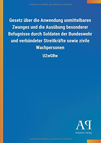 Gesetz über die Anwendung unmittelbaren Zwanges und die Ausübung besonderer Befugnisse durch Soldaten der Bundeswehr und verbündeter Streitkräfte sowie zivile Wachpersonen: UZwGBw