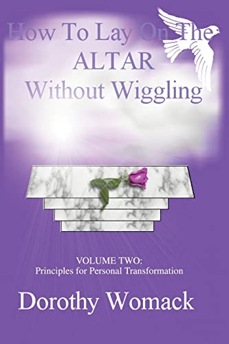 HOW TO LAY ON THE ALTAR WITHOUT WIGGLING: VOLUME TWO: PRINCIPLES FOR PERSONAL TRANSFORMATION