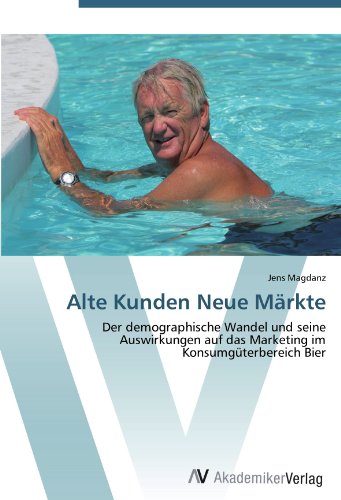 Alte Kunden Neue Märkte: Der demographische Wandel und seine  Auswirkungen auf das Marketing im  Konsumgüterbereich Bier