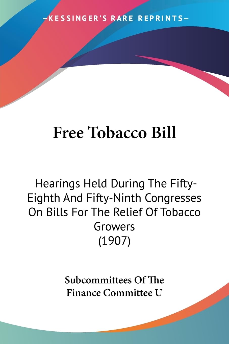 Free Tobacco Bill: Hearings Held During The Fifty-Eighth And Fifty-Ninth Congresses On Bills For The Relief Of Tobacco Growers (1907)