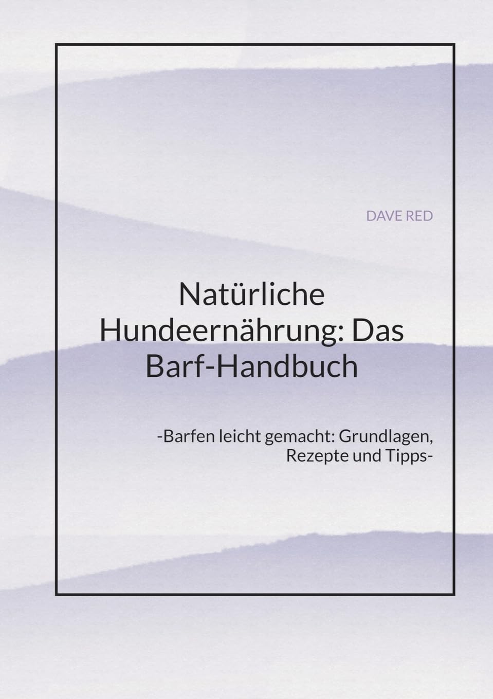 Natürliche Hundeernährung: Das Barf-Handbuch: -Barfen leicht gemacht: Grundlagen, Rezepte und Tipps-
