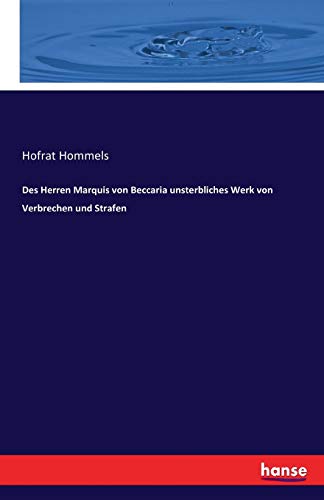 Des Herren Marquis von Beccaria unsterbliches Werk von Verbrechen und Strafen: Auf das Neue selbst aus dem Italienischen übersetzt mit durchgängigen ... Ordinarius zu Leipzig Herren Hofrath Hommels