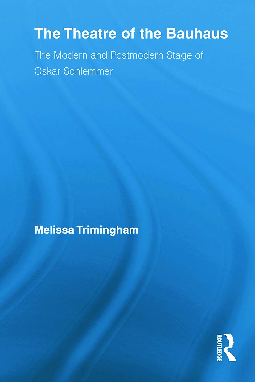 The Theatre of the Bauhaus: The Modern and Postmodern Stage of Oskar Schlemmer (Routledge Advances in Theatre and Performance Studies, 16, Band 16)