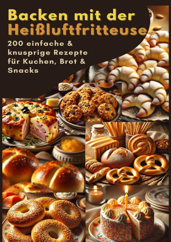 Backen mit der Heißluftfritteuse: 200 einfache & knusprige Rezepte für Kuchen, Brot & Snacks