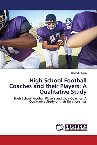 High School Football Coaches and their Players: A Qualitative Study: High School Football Players and their Coaches: A Qualitative Study of their Relationships