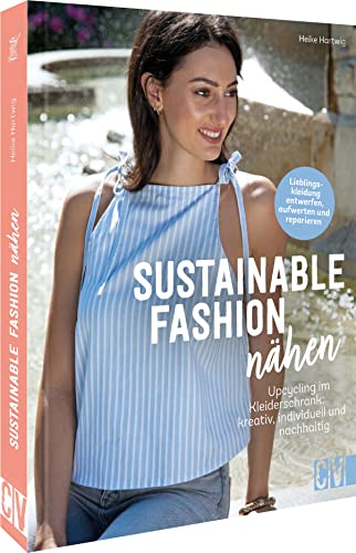 Einfach nachhaltig nähen: Sustainable Fashion nähen. Upcycling im Kleiderschrank: Slow Fashion kreativ, nachhaltig, individuell: Upcycling im Kleiderschrank: kreativ, nachhaltig, individuell
