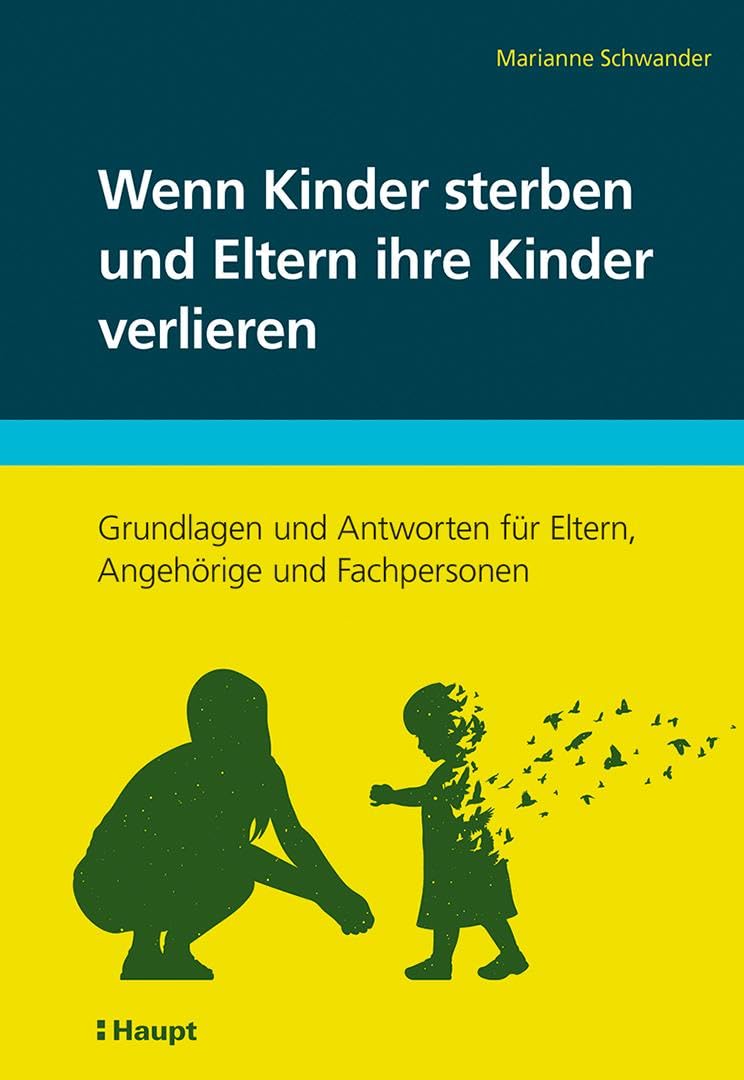 Wenn Kinder sterben und Eltern ihre Kinder verlieren: Grundlagen und Antworten für Eltern, Angehörige und Fachpersonen