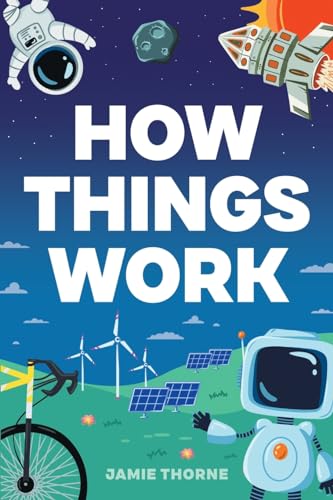 How Things Work: The Human Body, Plants, Animals, Seasons, Electricity, Computers, Smartphones, Flight, Architecture, Recycling, and More!
