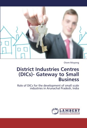 District Industries Centres (DICs)- Gateway to Small Business: Role of DICs for the development of small scale industries in Arunachal Pradesh, India