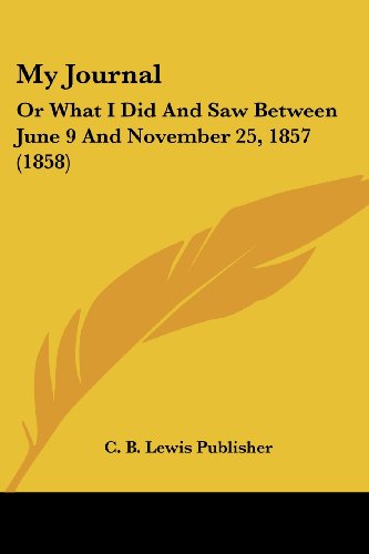 My Journal: Or What I Did And Saw Between June 9 And November 25, 1857 (1858)
