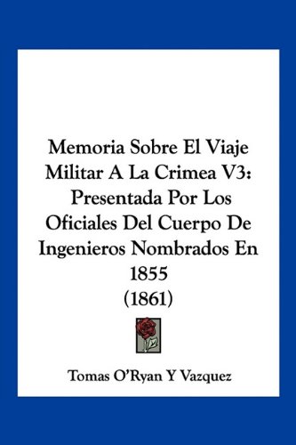 Memoria Sobre El Viaje Militar A La Crimea V3: Presentada Por Los Oficiales Del Cuerpo De Ingenieros Nombrados En 1855 (1861)