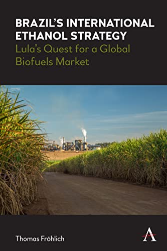 Brazil's International Ethanol Strategy: Lula's Quest for a Global Biofuels Market (Anthem Brazilian Studies)