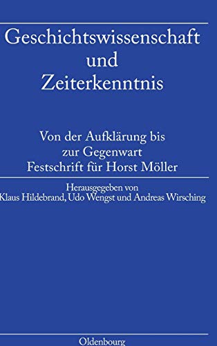 Geschichtswissenschaft und Zeiterkenntnis: Von der Aufklärung bis zur Gegenwart. Festschrift zum 65. Geburtstag von Horst Möller