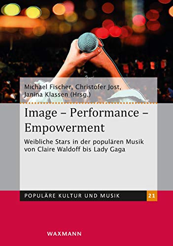 Image  Performance  Empowerment: Weibliche Stars in der populären Musik von Claire Waldoff bis Lady Gaga (Populäre Kultur und Musik)