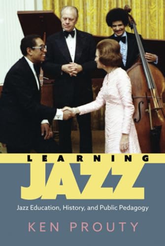 Learning Jazz: Jazz Education, History, and Public Pedagogy: Jazz Education, History, and Public Pedagogy (Hardback) (American Made Music Series)