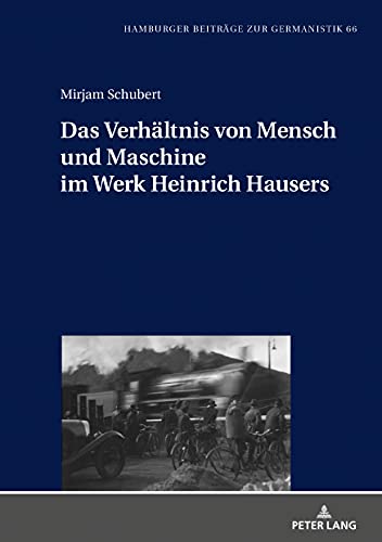 Das Verhältnis von Mensch und Maschine im Werk Heinrich Hausers (Hamburger Beiträge zur Germanistik, Band 66)