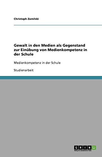 Gewalt in den Medien als Gegenstand zur Einübung von Medienkompetenz in der Schule: Medienkompetenz in der Schule