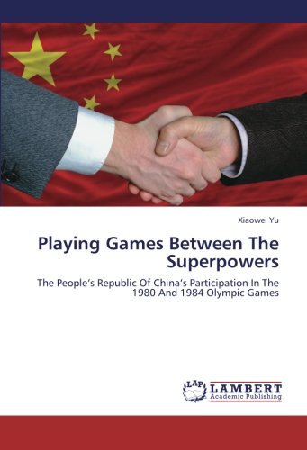 Playing Games Between The Superpowers: The People's Republic Of China's Participation In The 1980 And 1984 Olympic Games