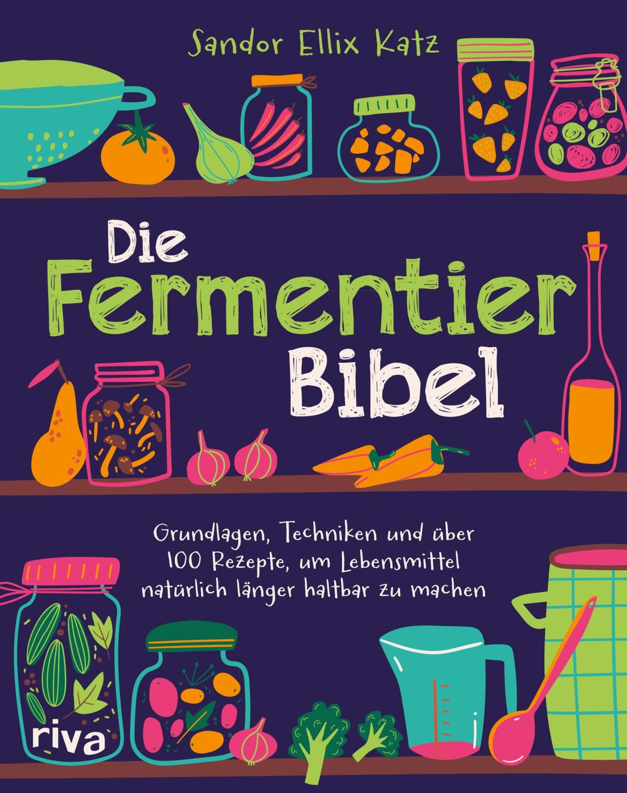 Die Fermentier-Bibel: Grundlagen, Techniken und über 100 Rezepte, um Lebensmittel natürlich länger haltbar zu machen | Für Gemüse, Obst, Sauerteig, Joghurt, Kombucha und mehr