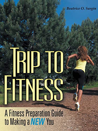 Trip to Fitness: A Fitness Preparation Guide to Making a New You