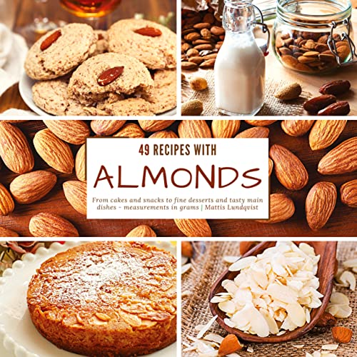 49 Recipes with Almonds: From cakes and snacks to fine desserts and tasty main dishes - measurements in grams