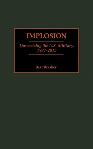 Implosion: Downsizing the U.S. Military, 1987-2015 (Contributions in Military Studies, Band 196)