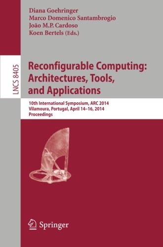 Reconfigurable Computing: Architectures, Tools, and Applications: 10th International Symposium, ARC 2014, Vilamoura, Portugal, April 14-16, 2014 Proceedings (Lecture Notes in Computer Science)