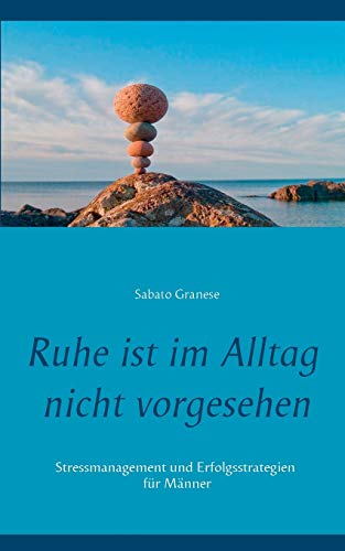 Ruhe ist im Alltag nicht vorgesehen: Stressmanagement und Erfolgsstrategien für Männer