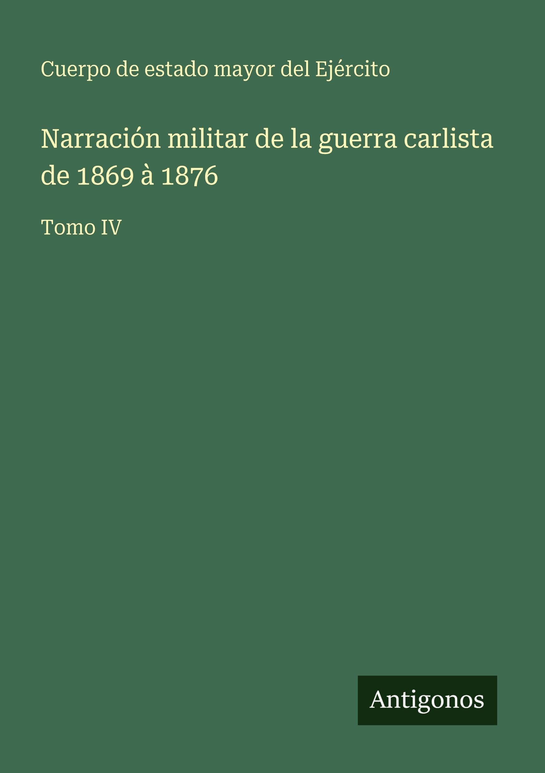 Narración militar de la guerra carlista de 1869 à 1876: Tomo IV