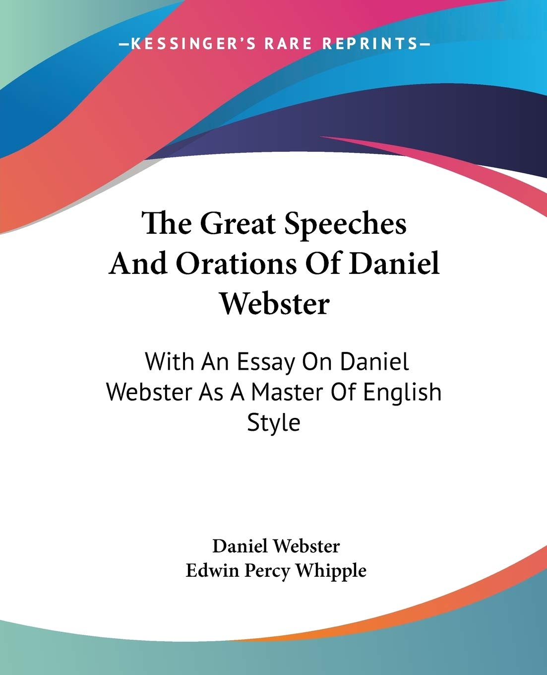 The Great Speeches And Orations Of Daniel Webster: With An Essay On Daniel Webster As A Master Of English Style
