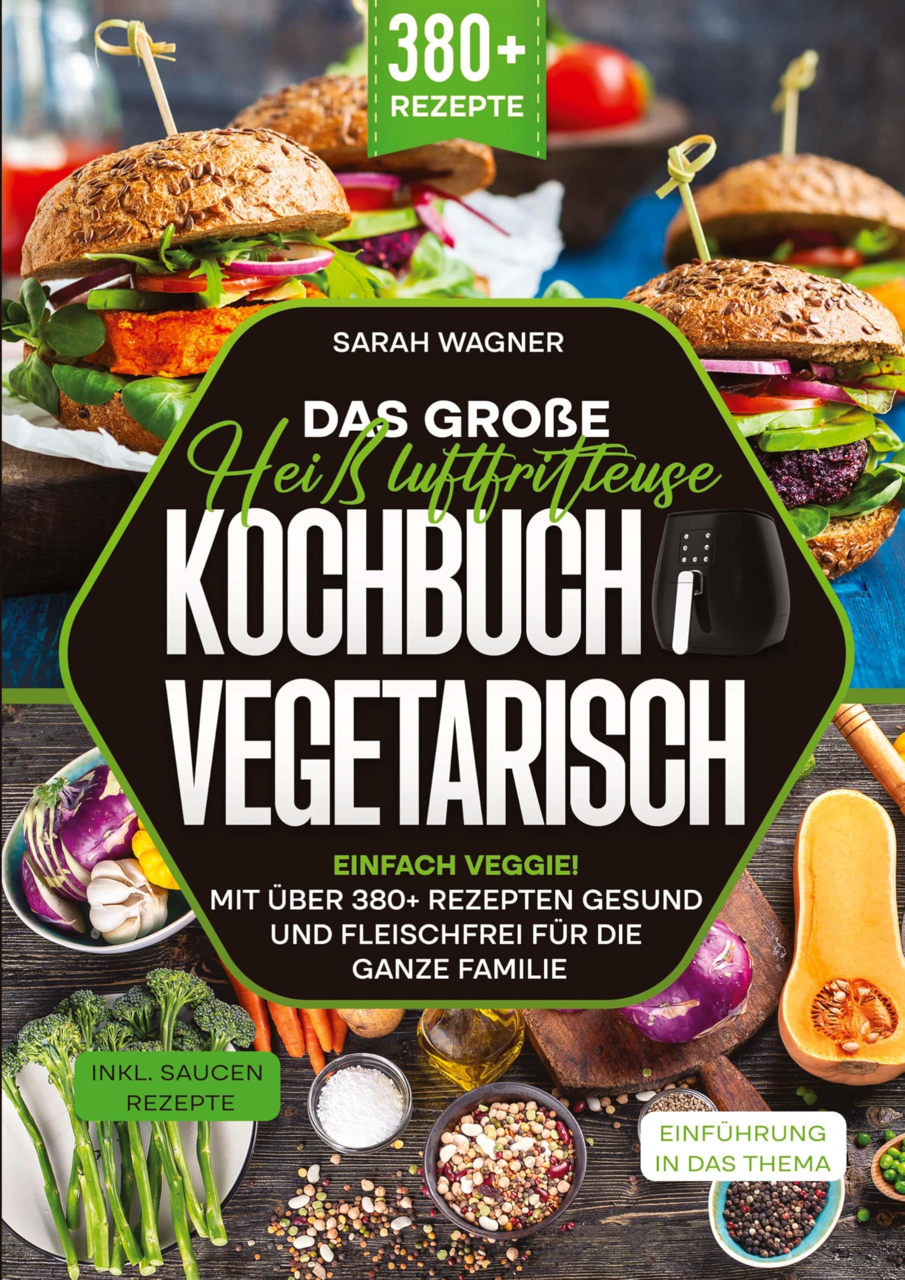 Das große Heißluftfritteuse Kochbuch Vegetarisch: Einfach Veggie! Mit über 380+ Rezepten gesund und fleischfrei für die ganze Familie