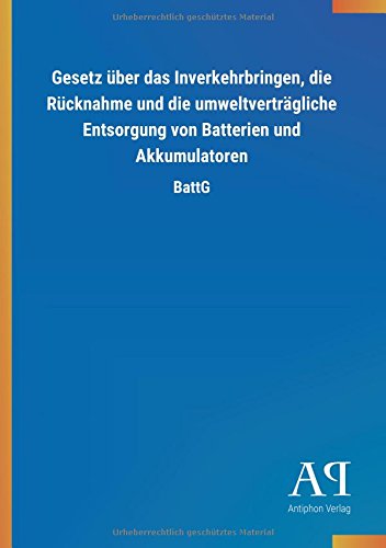 Gesetz über das Inverkehrbringen, die Rücknahme und die umweltverträgliche Entsorgung von Batterien und Akkumulatoren: BattG