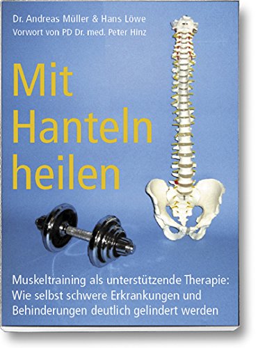 Mit Hanteln heilen: Muskeltraining als unterstützende Therapie: Wie selbst schwere Erkrankungen und Behinderungen deutlich gelindert werden.