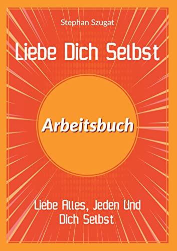 Liebe Dich Selbst Arbeitsbuch: Liebe Alles, Jeden Und Dich Selbst