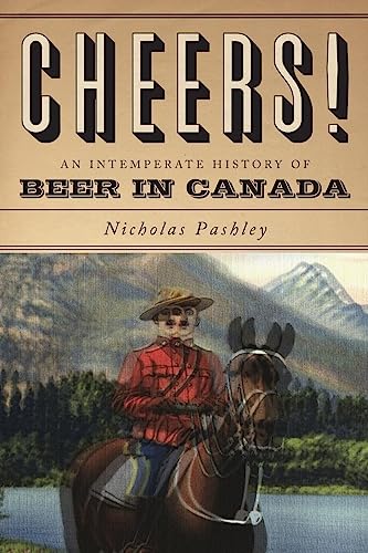 Cheers! A History Of Beer In Canada: An Intemperate History of Beer in Canada