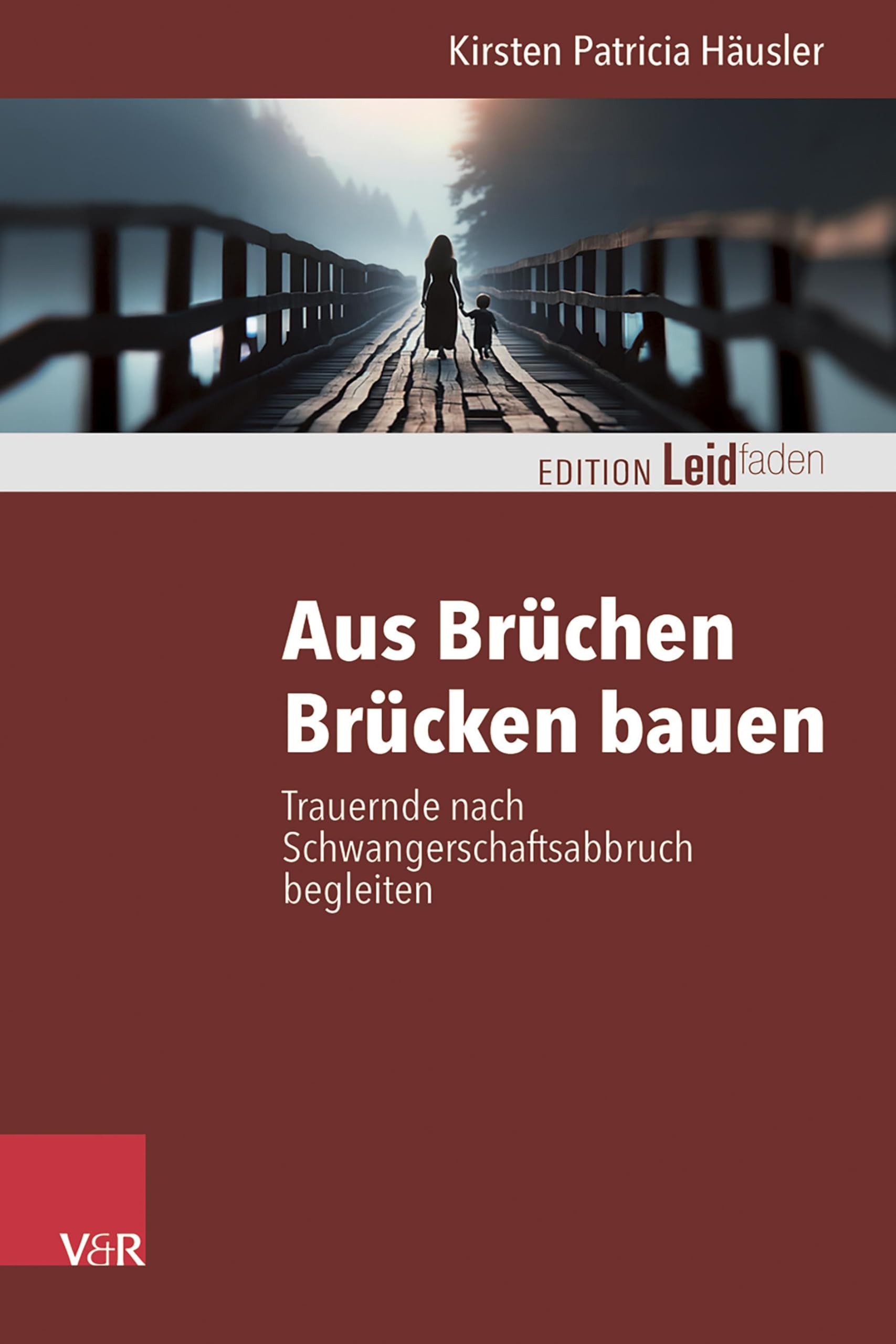 Aus Brüchen Brücken bauen: Trauernde nach Schwangerschaftsabbruch begleiten (Edition Leidfaden – Begleiten bei Krisen, Leid, Trauer)