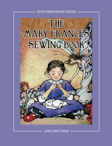 The Mary Frances Sewing Book 100th Anniversary Edition: A Children’s Story-Instruction Sewing Book with Doll Clothes Patterns for American Girl and Other 18-inch Dolls
