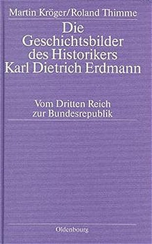 Die Geschichtsbilder des Historikers Karl Dietrich Erdmann: Vom Dritten Reich zur Bundesrepublik