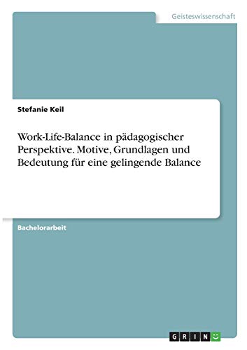 Work-Life-Balance in pädagogischer Perspektive. Motive, Grundlagen und Bedeutung für eine gelingende Balance