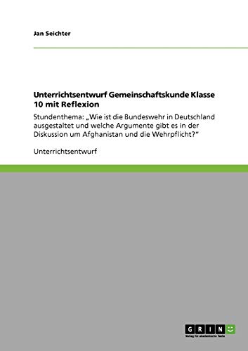 Unterrichtsentwurf Gemeinschaftskunde Klasse 10 mit Reflexion: Stundenthema: Wie ist die Bundeswehr in Deutschland ausgestaltet und welche Argumente ... um Afghanistan und die Wehrpflicht?