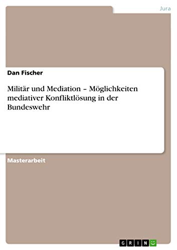 Militär und Mediation ¿ Möglichkeiten mediativer Konfliktlösung in der Bundeswehr: Magisterarbeit