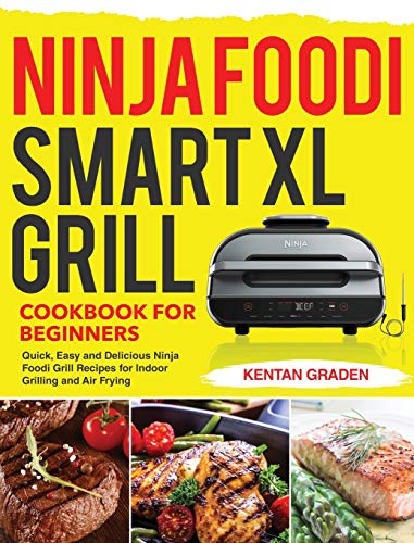 Ninja Foodi Smart XL Grill Cookbook for Beginners: Quick, Easy and Delicious Ninja Foodi Grill Recipes for Indoor Grilling and Air Frying