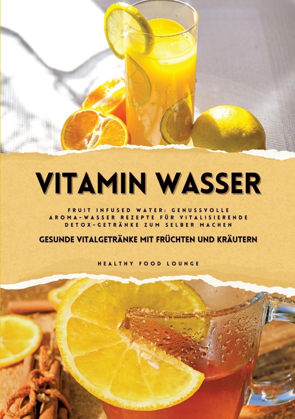Vitamin Wasser: Gesunde Vitalgetränke mit Früchten und Kräutern (Fruit Infused Water: Genussvolle Aroma-Wasser Rezepte für vitalisierende Detox-Getränke zum selber machen)
