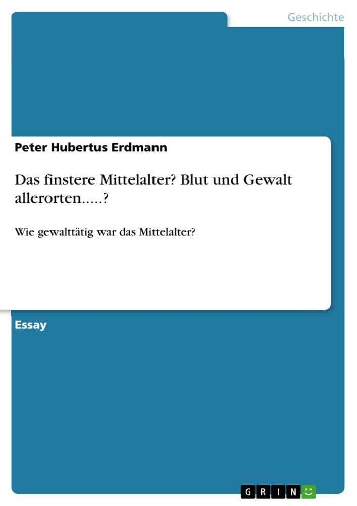 Das finstere Mittelalter? Blut und Gewalt allerorten.....?: Wie gewalttätig war das Mittelalter?