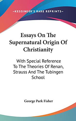 Essays On The Supernatural Origin Of Christianity: With Special Reference To The Theories Of Renan, Strauss And The Tubingen School