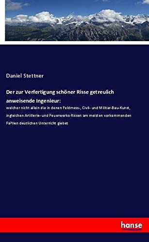 Der zur Verfertigung schöner Risse getreulich anweisende Ingenieur:: welcher nicht allein die in denen Feldmess-, Civil- und Militar-Bau-Kunst, ... Fa?llen deutlichen Unterricht giebet