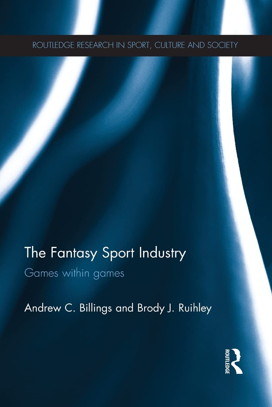 The Fantasy Sport Industry: Games Within Games (Routledge Research in Sport, Culture and Society)