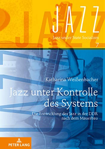 Jazz unter Kontrolle des Systems: Die Entwicklung des Jazz in der DDR nach dem Mauerbau (Jazz under State Socialism, Band 7)