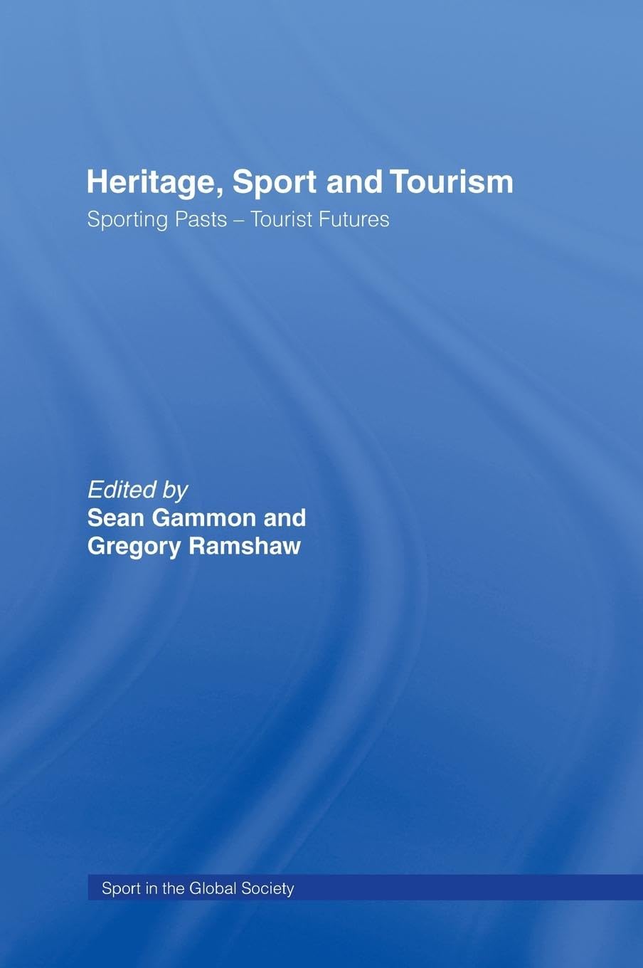 Heritage, Sport and Tourism: Sporting Pasts - Tourist Futures (Sport in the Global Society)