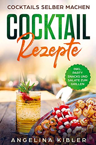 COCKTAIL REZEPTE: Cocktails selber machen INKL. PARTY SNACKS UND SALATE ZUM GRILLEN